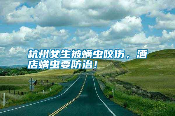 杭州女生被螨蟲咬傷，酒店螨蟲要防治！