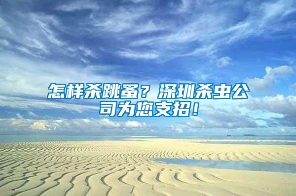 怎樣殺跳蚤？深圳殺蟲公司為您支招！