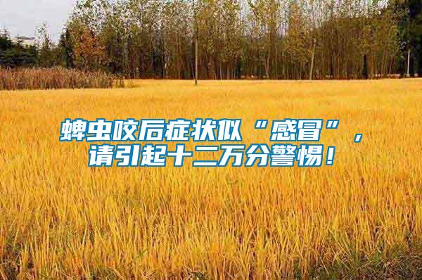 蜱蟲咬后癥狀似“感冒”，請引起十二萬分警惕！