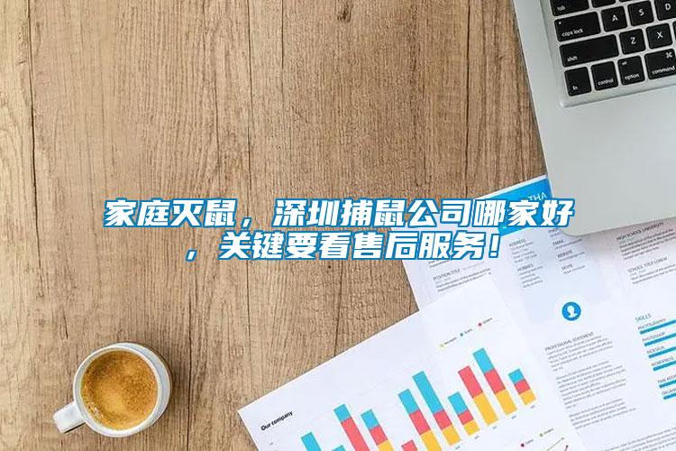 家庭滅鼠，深圳捕鼠公司哪家好，關鍵要看售后服務！