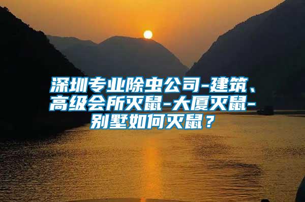 深圳專業(yè)除蟲公司-建筑、高級會所滅鼠-大廈滅鼠-別墅如何滅鼠？
