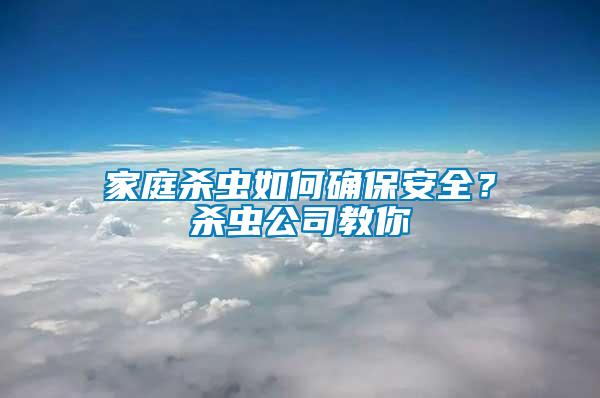 家庭殺蟲(chóng)如何確保安全？殺蟲(chóng)公司教你