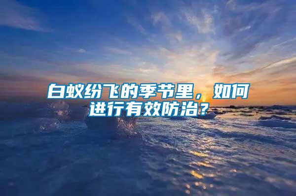 白蟻紛飛的季節(jié)里，如何進(jìn)行有效防治？