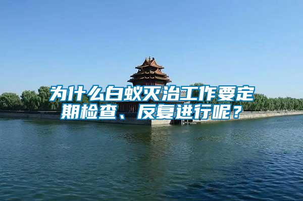為什么白蟻滅治工作要定期檢查、反復(fù)進(jìn)行呢？