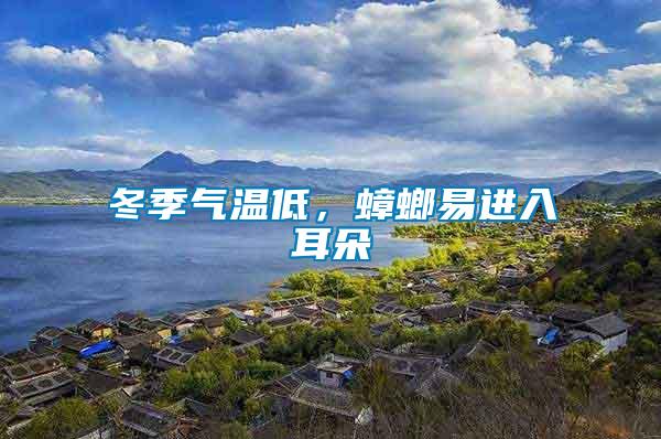 冬季氣溫低，蟑螂易進(jìn)入耳朵
