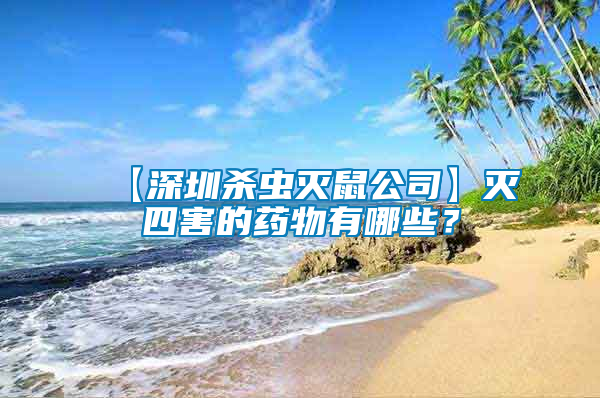 【深圳殺蟲滅鼠公司】滅四害的藥物有哪些？