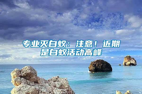 專業(yè)滅白蟻：注意！近期是白蟻活動(dòng)高峰